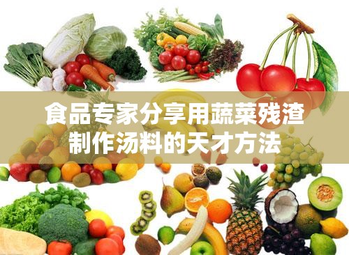 食品专家分享用蔬菜残渣制作汤料的天才方法