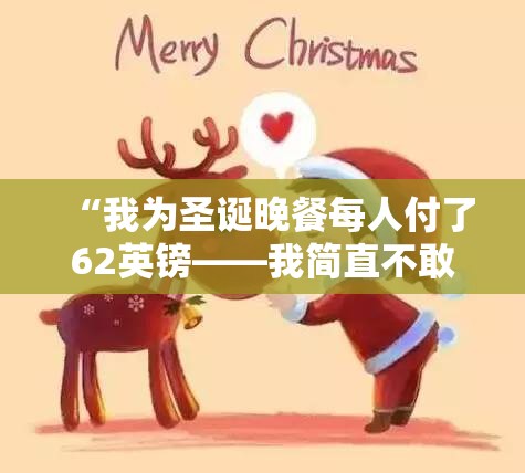 “我为圣诞晚餐每人付了62英镑——我简直不敢相信结果是什么。”