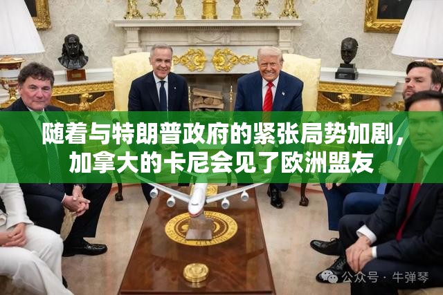 随着与特朗普政府的紧张局势加剧，加拿大的卡尼会见了欧洲盟友