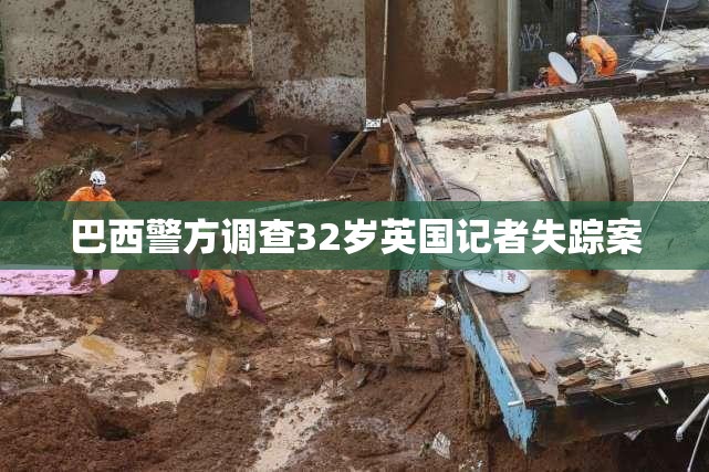 巴西警方调查32岁英国记者失踪案